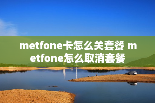 metfone卡怎么关套餐 metfone怎么取消套餐