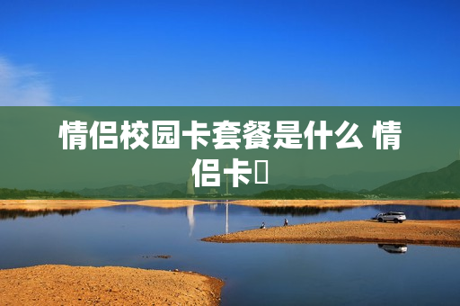 情侣校园卡套餐是什么 情侣卡劵
