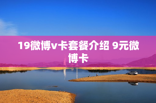 19微博v卡套餐介绍 9元微博卡