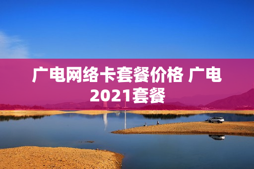 广电网络卡套餐价格 广电2021套餐