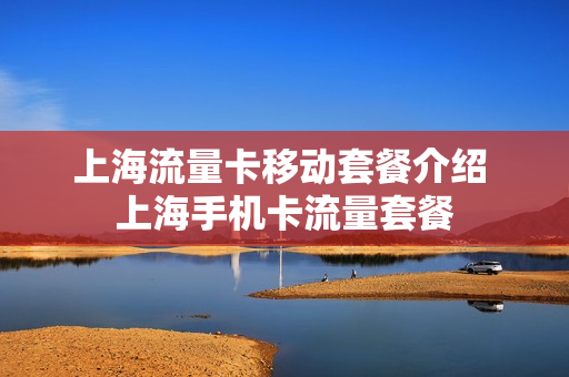 上海流量卡移动套餐介绍 上海手机卡流量套餐