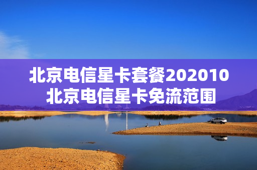 北京电信星卡套餐202010 北京电信星卡免流范围