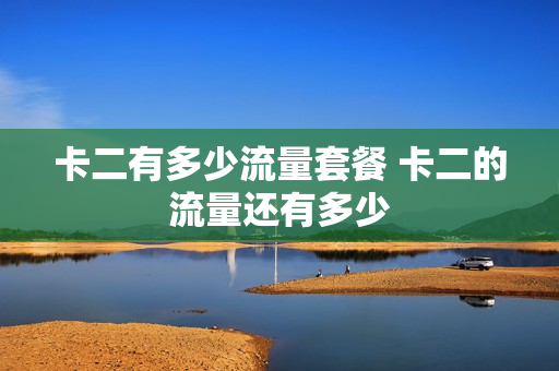 卡二有多少流量套餐 卡二的流量还有多少