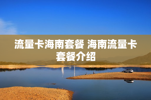 流量卡海南套餐 海南流量卡套餐介绍