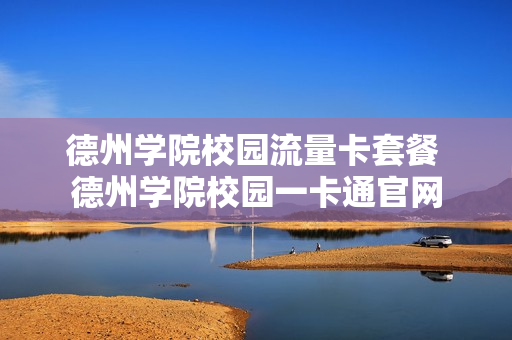 德州学院校园流量卡套餐 德州学院校园一卡通官网