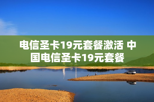 电信圣卡19元套餐激活 中国电信圣卡19元套餐