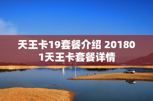 天王卡19套餐介绍 201801天王卡套餐详情