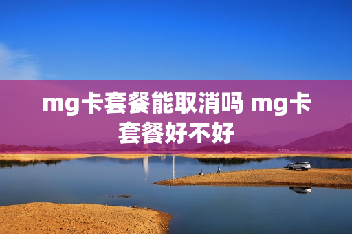 mg卡套餐能取消吗 mg卡套餐好不好