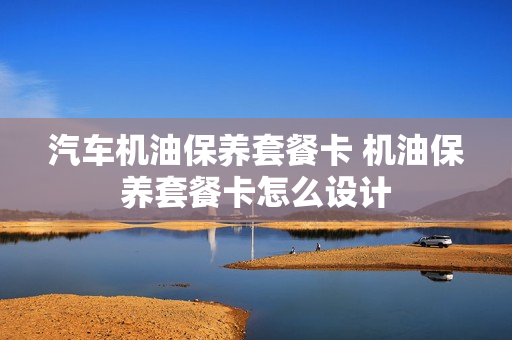 汽车机油保养套餐卡 机油保养套餐卡怎么设计