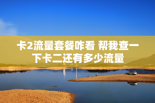卡2流量套餐咋看 帮我查一下卡二还有多少流量