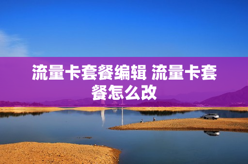 流量卡套餐编辑 流量卡套餐怎么改