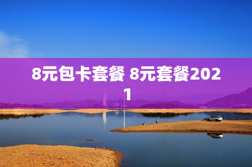 8元包卡套餐 8元套餐2021