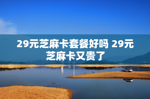 29元芝麻卡套餐好吗 29元芝麻卡又贵了