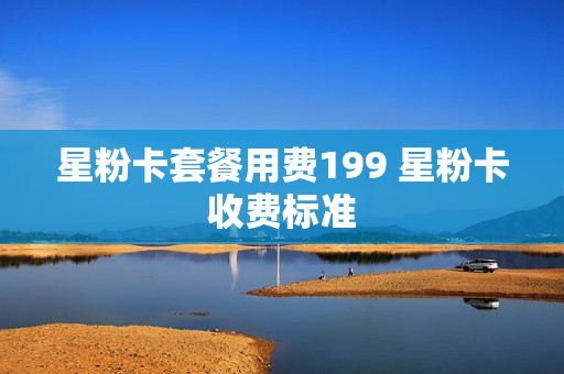 星粉卡套餐用费199 星粉卡收费标准