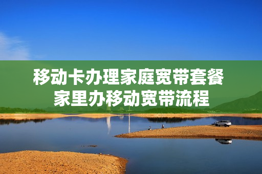 移动卡办理家庭宽带套餐 家里办移动宽带流程