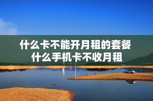 什么卡不能开月租的套餐 什么手机卡不收月租