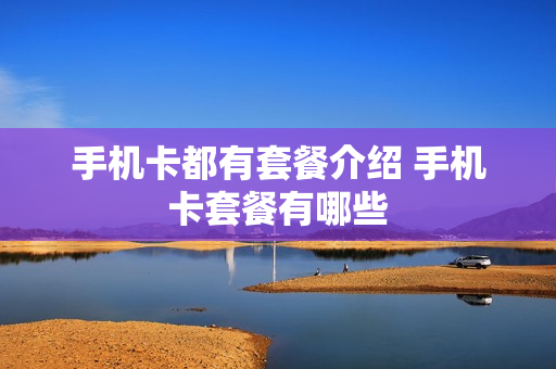 手机卡都有套餐介绍 手机卡套餐有哪些