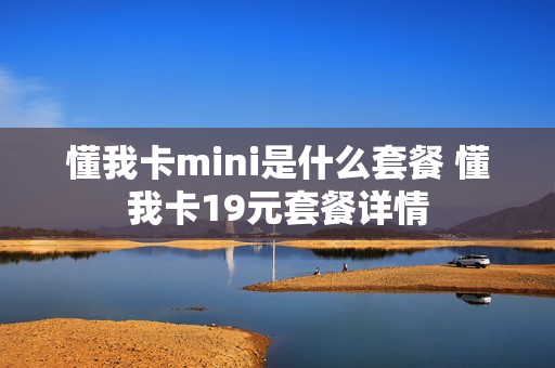 懂我卡mini是什么套餐 懂我卡19元套餐详情