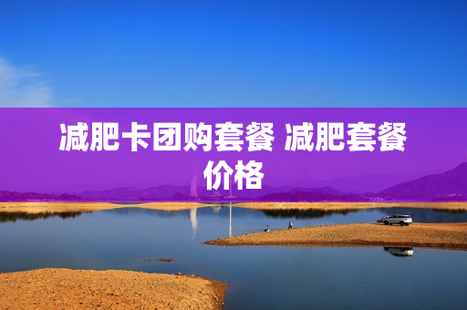 减肥卡团购套餐 减肥套餐价格