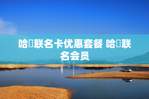 哈啰联名卡优惠套餐 哈啰联名会员