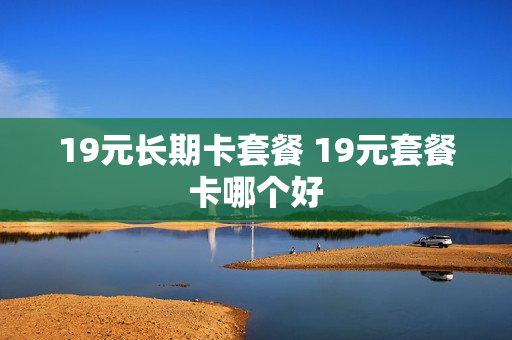 19元长期卡套餐 19元套餐卡哪个好