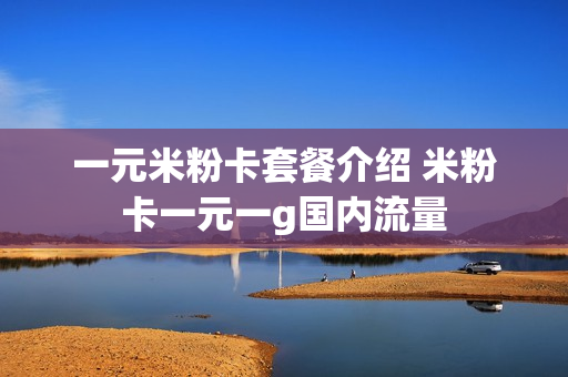 一元米粉卡套餐介绍 米粉卡一元一g国内流量