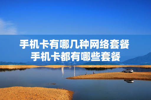 手机卡有哪几种网络套餐 手机卡都有哪些套餐