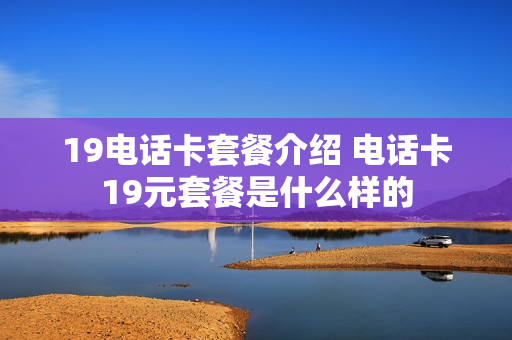 19电话卡套餐介绍 电话卡19元套餐是什么样的