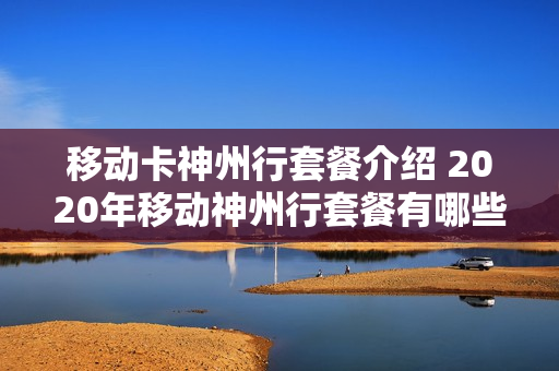 移动卡神州行套餐介绍 2020年移动神州行套餐有哪些