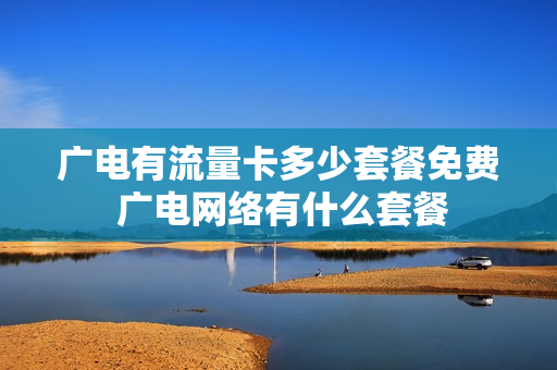 广电有流量卡多少套餐免费 广电网络有什么套餐