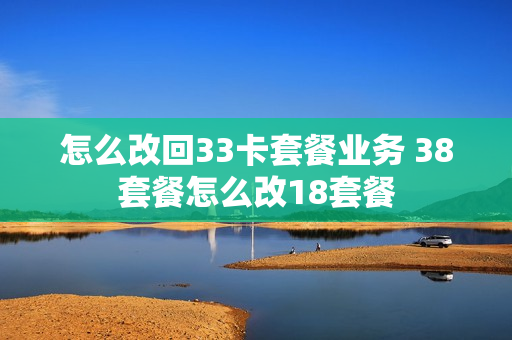 怎么改回33卡套餐业务 38套餐怎么改18套餐