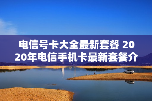 电信号卡大全最新套餐 2020年电信手机卡最新套餐介绍