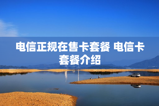 电信正规在售卡套餐 电信卡套餐介绍