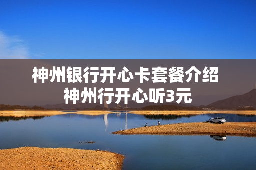 神州银行开心卡套餐介绍 神州行开心听3元