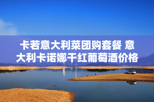 卡若意大利菜团购套餐 意大利卡诺娜干红葡萄酒价格
