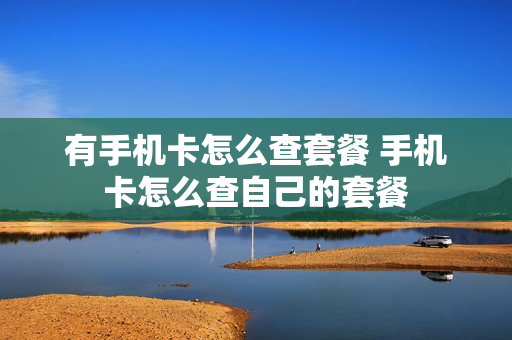 有手机卡怎么查套餐 手机卡怎么查自己的套餐