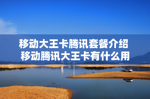 移动大王卡腾讯套餐介绍 移动腾讯大王卡有什么用