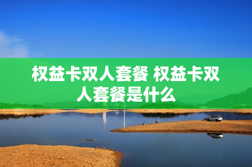 权益卡双人套餐 权益卡双人套餐是什么