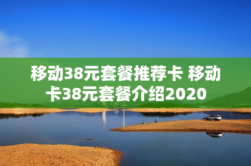 移动38元套餐推荐卡 移动卡38元套餐介绍2020