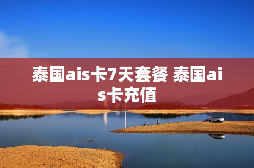 泰国ais卡7天套餐 泰国ais卡充值