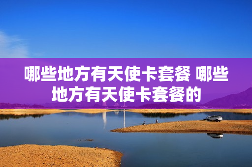 哪些地方有天使卡套餐 哪些地方有天使卡套餐的