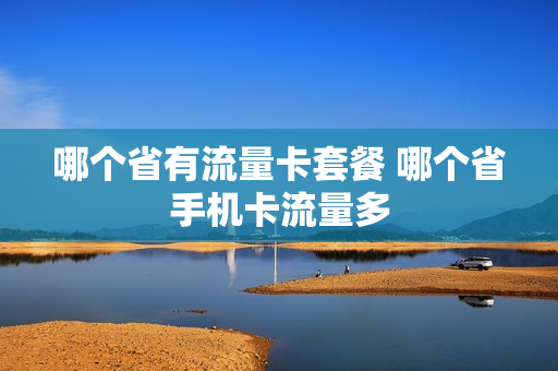 哪个省有流量卡套餐 哪个省手机卡流量多