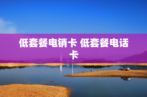 低套餐电销卡 低套餐电话卡