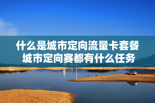 什么是城市定向流量卡套餐 城市定向赛都有什么任务