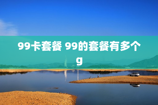 99卡套餐 99的套餐有多个g