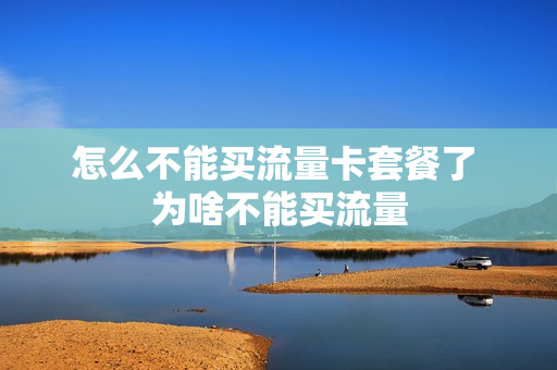 怎么不能买流量卡套餐了 为啥不能买流量