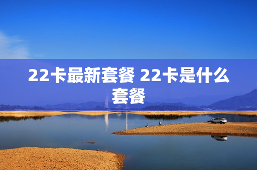 22卡最新套餐 22卡是什么套餐