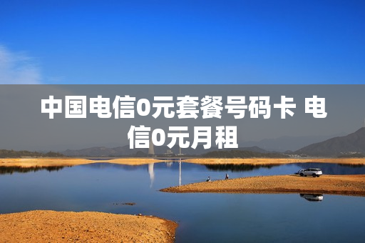 中国电信0元套餐号码卡 电信0元月租