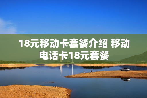 18元移动卡套餐介绍 移动电话卡18元套餐