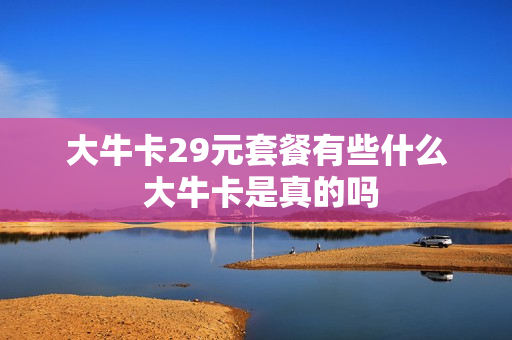 大牛卡29元套餐有些什么 大牛卡是真的吗